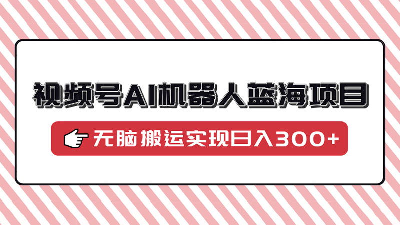 视频号AI机器人蓝海项目，操作简单适合0